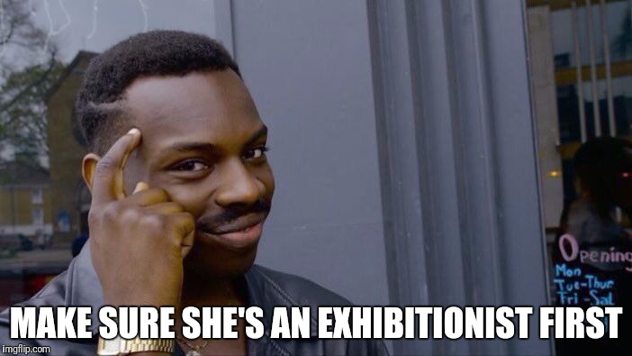 Roll Safe Think About It Meme | MAKE SURE SHE'S AN EXHIBITIONIST FIRST | image tagged in memes,roll safe think about it | made w/ Imgflip meme maker