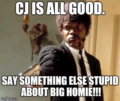 Say That Again I Dare You | CJ IS ALL GOOD. SAY SOMETHING ELSE STUPID ABOUT BIG HOMIE!!! | image tagged in memes,say that again i dare you | made w/ Imgflip meme maker
