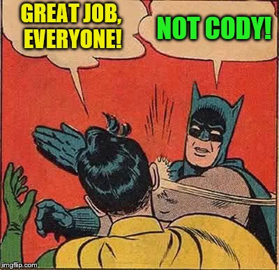 Batman Slapping Robin Meme | GREAT JOB, EVERYONE! NOT CODY! | image tagged in memes,batman slapping robin | made w/ Imgflip meme maker