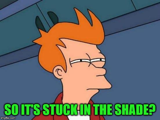 Futurama Fry Meme | SO IT'S STUCK IN THE SHADE? | image tagged in memes,futurama fry | made w/ Imgflip meme maker