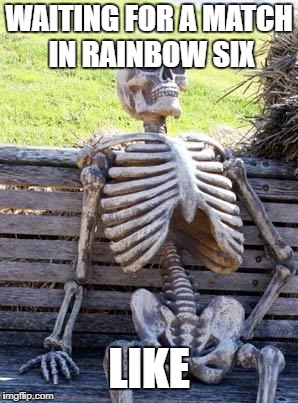 Waiting Skeleton | WAITING FOR A MATCH IN RAINBOW SIX; LIKE | image tagged in memes,waiting skeleton | made w/ Imgflip meme maker