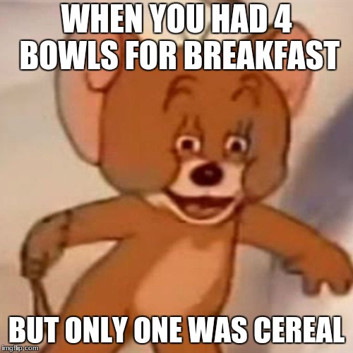 Polish Jerry | WHEN YOU HAD 4 BOWLS FOR BREAKFAST; BUT ONLY ONE WAS CEREAL | image tagged in polish jerry | made w/ Imgflip meme maker