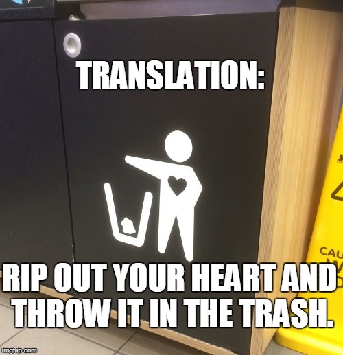 Bad Signs: Trash | TRANSLATION:; RIP OUT YOUR HEART AND THROW IT IN THE TRASH. | image tagged in stupid humor,funny | made w/ Imgflip meme maker