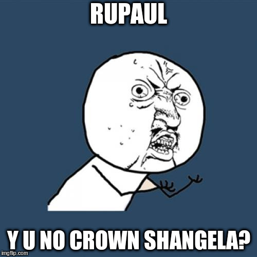 Y U No Meme | RUPAUL; Y U NO CROWN SHANGELA? | image tagged in memes,y u no | made w/ Imgflip meme maker