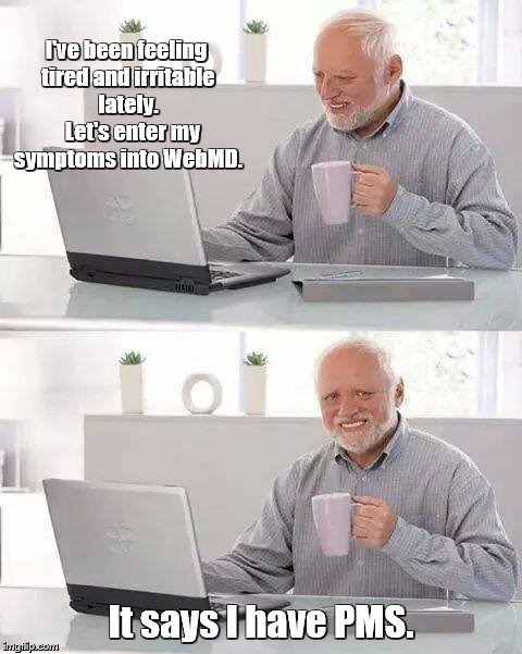 Hide the Pain Harold Meme | I've been feeling tired and irritable lately.   Let's enter my symptoms into WebMD. It says I have PMS. | image tagged in memes,hide the pain harold,pms | made w/ Imgflip meme maker