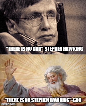 Lets believe god | "THERE IS NO GOD"-STEPHEN HAWKING; "THERE IS NO STEPHEN HAWKING"-GOD | image tagged in stephen hawking,god,believe | made w/ Imgflip meme maker
