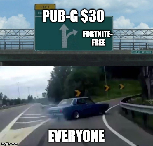 Left Exit 12 Off Ramp | PUB-G $30; FORTNITE- FREE; EVERYONE | image tagged in memes,left exit 12 off ramp | made w/ Imgflip meme maker