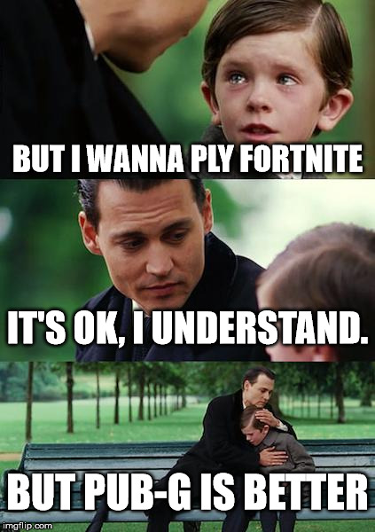 Finding Neverland | BUT I WANNA PLY FORTNITE; IT'S OK, I UNDERSTAND. BUT PUB-G IS BETTER | image tagged in memes,finding neverland | made w/ Imgflip meme maker