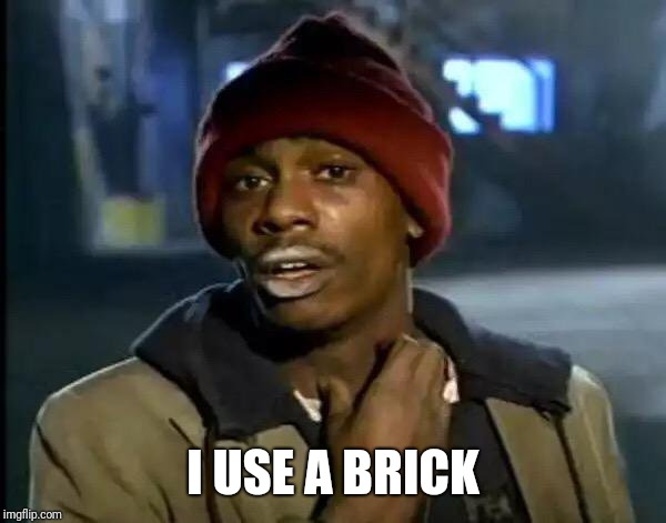 Y'all Got Any More Of That Meme | I USE A BRICK | image tagged in memes,y'all got any more of that | made w/ Imgflip meme maker