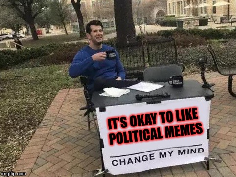 I’m sorry but a I like all memes! | IT’S OKAY TO LIKE POLITICAL MEMES | image tagged in change my mind,memes,meme,masqurade_,political meme,deal with it | made w/ Imgflip meme maker