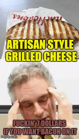 ARTISAN STYLE GRILLED CHEESE F**KIN' 7 DOLLARS IF YOU WANT BACON ON IT | made w/ Imgflip meme maker