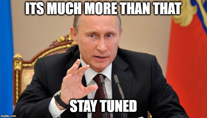 Putin perhaps | ITS MUCH MORE THAN THAT STAY TUNED | image tagged in putin perhaps | made w/ Imgflip meme maker