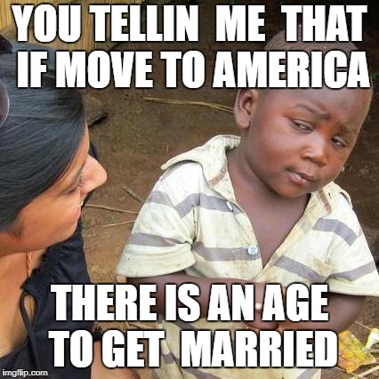 Third World Skeptical Kid Meme | YOU TELLIN  ME  THAT IF MOVE TO AMERICA; THERE IS AN AGE TO GET  MARRIED | image tagged in memes,third world skeptical kid | made w/ Imgflip meme maker