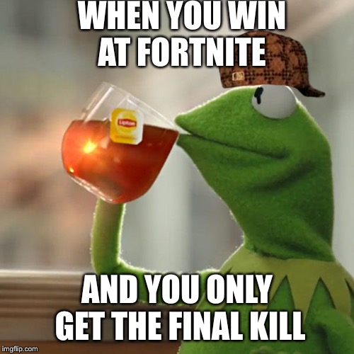 But That's None Of My Business Meme | WHEN YOU WIN AT FORTNITE; AND YOU ONLY GET THE FINAL KILL | image tagged in memes,but thats none of my business,kermit the frog,scumbag | made w/ Imgflip meme maker