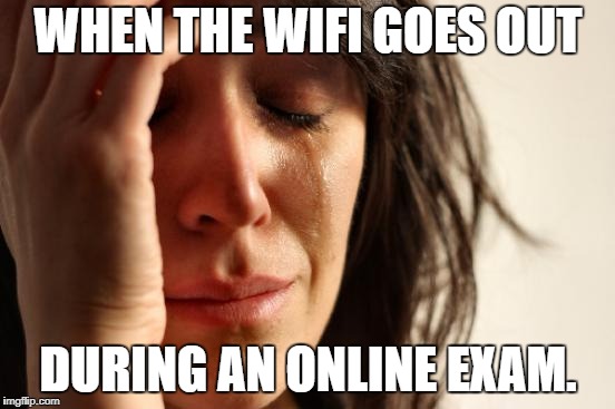 First World Problems Meme | WHEN THE WIFI GOES OUT; DURING AN ONLINE EXAM. | image tagged in memes,first world problems | made w/ Imgflip meme maker