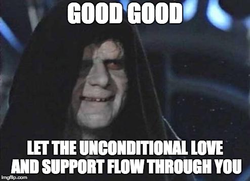 wholesome star wars memes | GOOD GOOD; LET THE UNCONDITIONAL LOVE AND SUPPORT FLOW THROUGH YOU | image tagged in emperor palpatine,wholesome memes | made w/ Imgflip meme maker