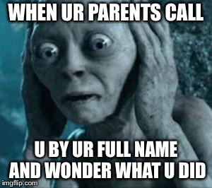 Scared Gollum | WHEN UR PARENTS CALL; U BY UR FULL NAME AND WONDER WHAT U DID | image tagged in scared gollum | made w/ Imgflip meme maker