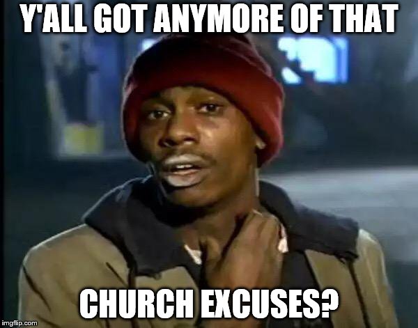 Y'all Got Any More Of That Meme | Y'ALL GOT ANYMORE OF THAT CHURCH EXCUSES? | image tagged in memes,y'all got any more of that | made w/ Imgflip meme maker