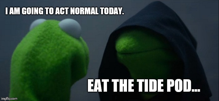 Evil Kermit Meme | I AM GOING TO ACT NORMAL TODAY. EAT THE TIDE POD... | image tagged in memes,evil kermit | made w/ Imgflip meme maker