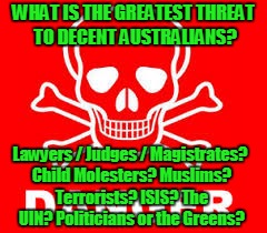 WHAT IS THE GREATEST THREAT TO DECENT AUSTRALIANS? Lawyers / Judges / Magistrates? Child Molesters? Muslims? Terrorists? ISIS? The UIN? Politicians or the Greens? | image tagged in danger | made w/ Imgflip meme maker