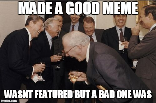 Laughing Men In Suits Meme | MADE A GOOD MEME; WASNT FEATURED BUT A BAD ONE WAS | image tagged in memes,laughing men in suits | made w/ Imgflip meme maker