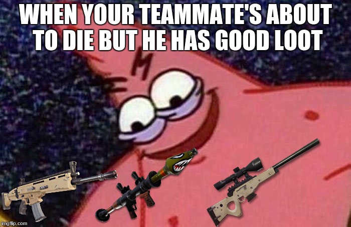 Evil Patrick  | WHEN YOUR TEAMMATE'S ABOUT TO DIE BUT HE HAS GOOD LOOT | image tagged in evil patrick | made w/ Imgflip meme maker