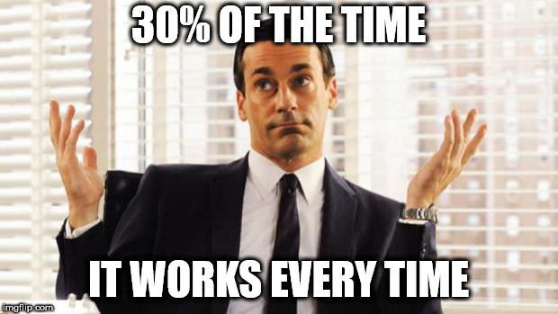 don draper | 30% OF THE TIME; IT WORKS EVERY TIME | image tagged in don draper | made w/ Imgflip meme maker