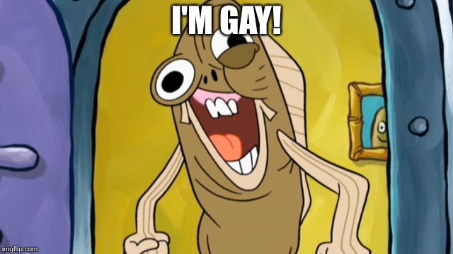 Spongebob Funny Face | I'M GAY! | image tagged in spongebob funny face | made w/ Imgflip meme maker