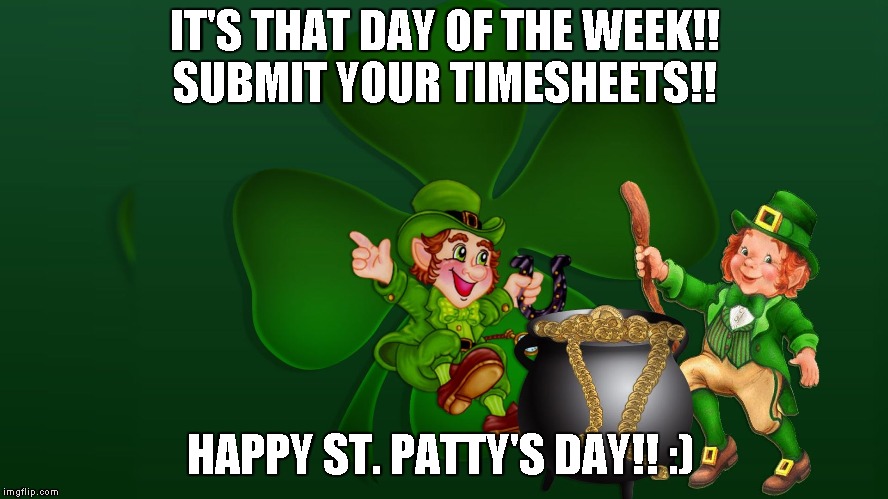 IT'S THAT DAY OF THE WEEK!! SUBMIT YOUR TIMESHEETS!! HAPPY ST. PATTY'S DAY!! :) | image tagged in timesheet meme | made w/ Imgflip meme maker