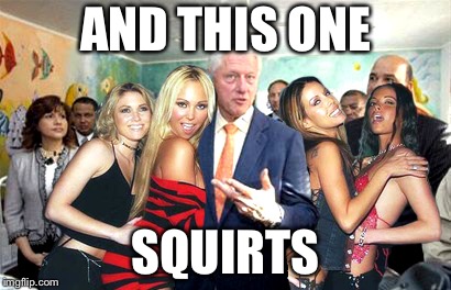 Clinton women before | AND THIS ONE SQUIRTS | image tagged in clinton women before | made w/ Imgflip meme maker