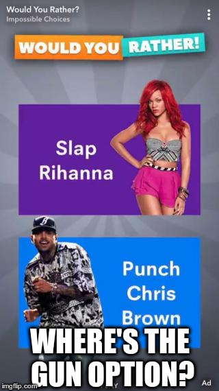 Rihanna's right. The ad is flawed | WHERE'S THE GUN OPTION? | image tagged in snapchat,rihanna,ad | made w/ Imgflip meme maker