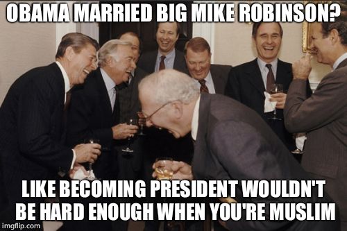 Laughing Men In Suits | OBAMA MARRIED BIG MIKE ROBINSON? LIKE BECOMING PRESIDENT WOULDN'T BE HARD ENOUGH WHEN YOU'RE MUSLIM | image tagged in memes,laughing men in suits | made w/ Imgflip meme maker