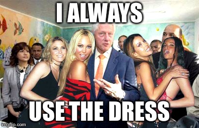 Clinton women before | I ALWAYS USE THE DRESS | image tagged in clinton women before | made w/ Imgflip meme maker