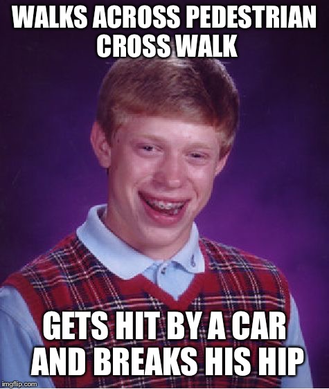Bad Luck Brian | WALKS ACROSS PEDESTRIAN CROSS WALK; GETS HIT BY A CAR AND BREAKS HIS HIP | image tagged in memes,bad luck brian,broken hip,car,hospital | made w/ Imgflip meme maker