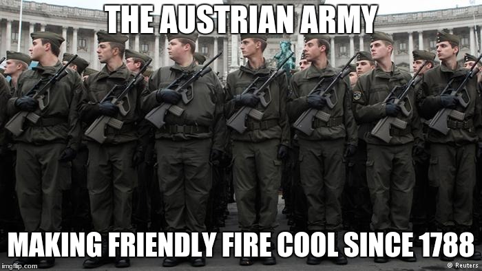 *More History Extra Credit* | THE AUSTRIAN ARMY; MAKING FRIENDLY FIRE COOL SINCE 1788 | image tagged in austria,army,memes | made w/ Imgflip meme maker