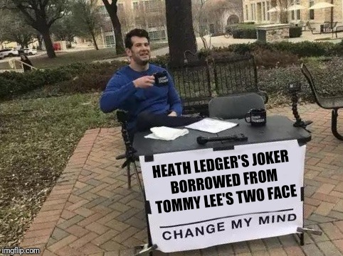 Change My Mind | HEATH LEDGER'S JOKER BORROWED FROM TOMMY LEE'S TWO FACE | image tagged in change my mind | made w/ Imgflip meme maker