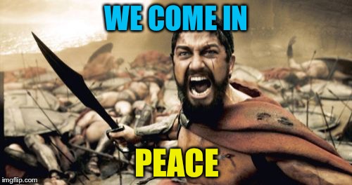 Sparta Leonidas Meme | WE COME IN PEACE | image tagged in memes,sparta leonidas | made w/ Imgflip meme maker