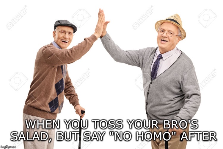 It's not gay | WHEN YOU TOSS YOUR BRO'S SALAD, BUT SAY "NO HOMO" AFTER | image tagged in no homo | made w/ Imgflip meme maker