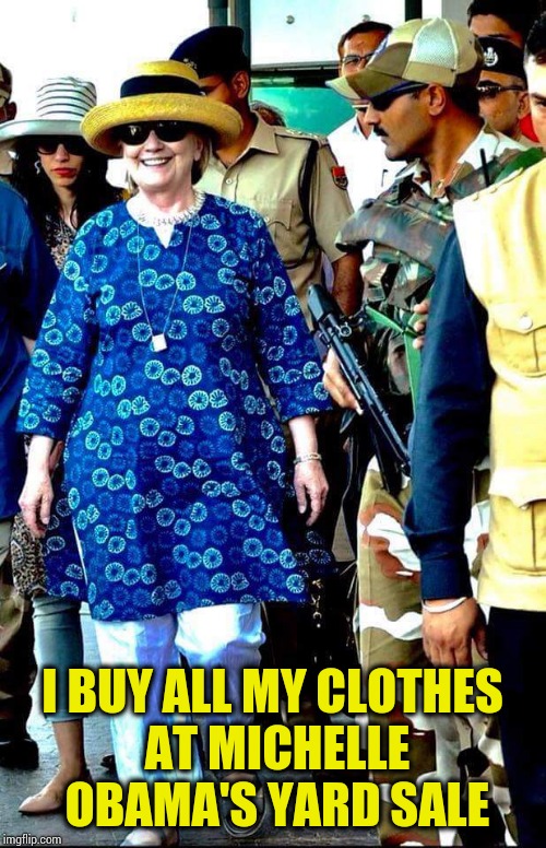 I BUY ALL MY CLOTHES AT MICHELLE OBAMA'S YARD SALE | image tagged in high fashion hillary | made w/ Imgflip meme maker