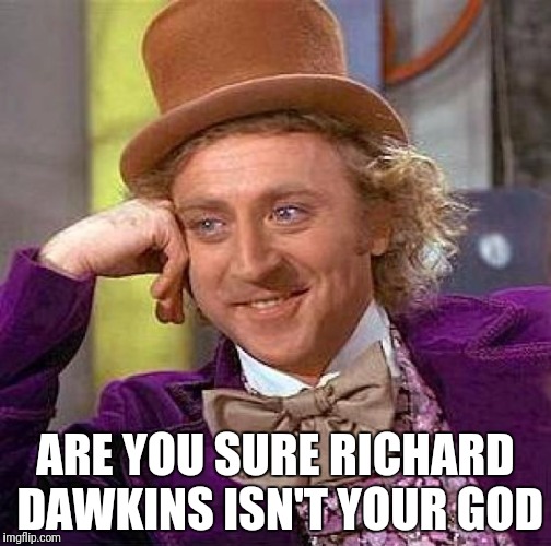 Creepy Condescending Wonka Meme | ARE YOU SURE RICHARD DAWKINS ISN'T YOUR GOD | image tagged in memes,creepy condescending wonka | made w/ Imgflip meme maker