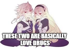 Corrin the Ultimate Drug | THESE TWO ARE BASICALLY LOVE DRUGS | image tagged in fire emblem fates | made w/ Imgflip meme maker