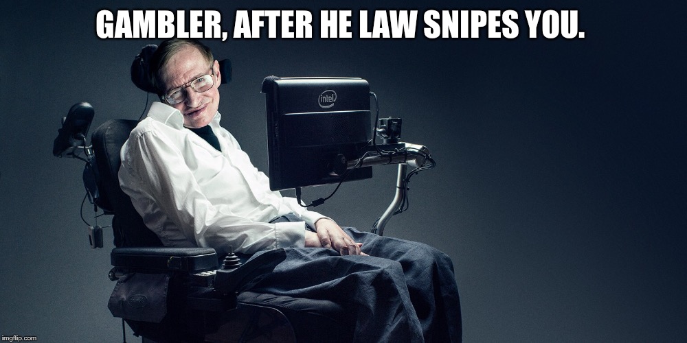 GAMBLER, AFTER HE LAW SNIPES YOU. | made w/ Imgflip meme maker