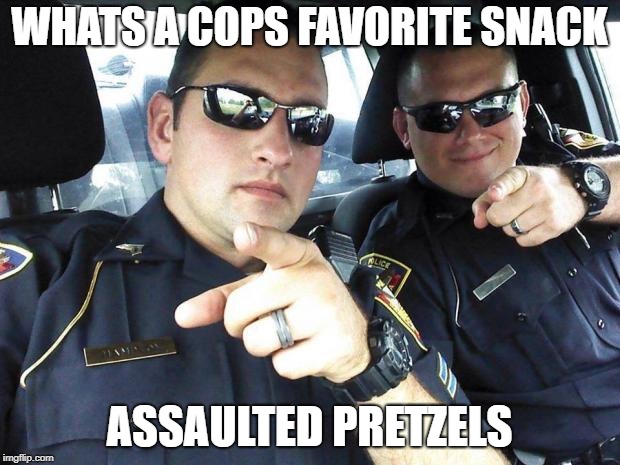 friday humor | WHATS A COPS FAVORITE SNACK; ASSAULTED PRETZELS | image tagged in cops,food,its a joke,laugh with me | made w/ Imgflip meme maker
