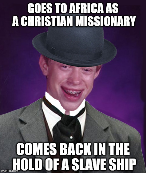 If they had memes in the mid-19th Century (Part 6) | GOES TO AFRICA AS A CHRISTIAN MISSIONARY; COMES BACK IN THE HOLD OF A SLAVE SHIP | image tagged in bad luck brian,meme,slavery,christian,africa,history | made w/ Imgflip meme maker