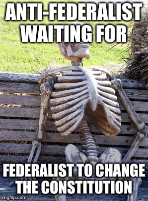 Waiting Skeleton Meme | ANTI-FEDERALIST WAITING FOR; FEDERALIST TO CHANGE THE CONSTITUTION | image tagged in memes,waiting skeleton | made w/ Imgflip meme maker