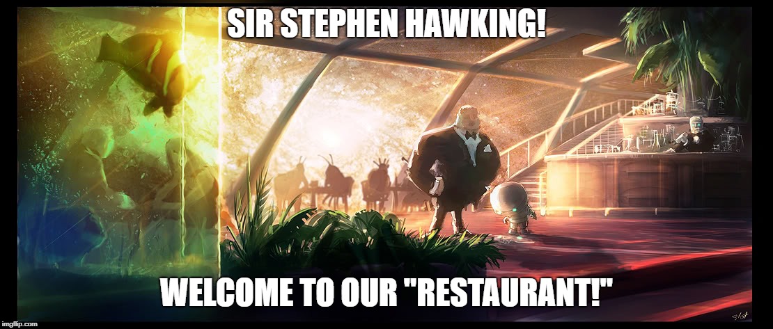 The Restaurant at the End of the Universe | SIR STEPHEN HAWKING! WELCOME TO OUR "RESTAURANT!" | image tagged in steven universe is killing me,steven hawking | made w/ Imgflip meme maker