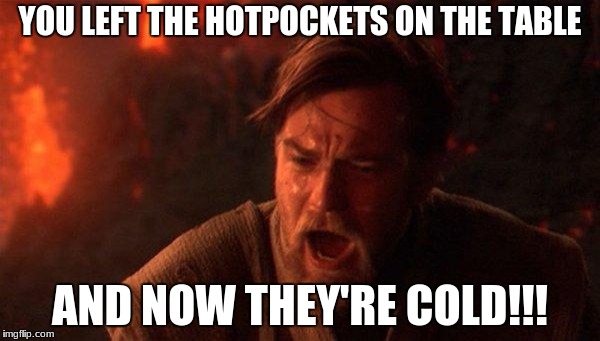 I want to end my life...wait I don't have one | YOU LEFT THE HOTPOCKETS ON THE TABLE; AND NOW THEY'RE COLD!!! | image tagged in hotpockets,starwars,jesus,testes,papi,nohomo | made w/ Imgflip meme maker