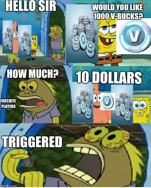Chocolate Spongebob | HELLO SIR; WOULD YOU LIKE 1000 V-BUCKS? HOW MUCH? 10 DOLLARS; FORTNITE PLAYERS; TRIGGERED | image tagged in memes,chocolate spongebob | made w/ Imgflip meme maker