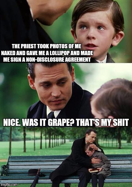 Finding Neverland Meme |  THE PRIEST TOOK PHOTOS OF ME NAKED AND GAVE ME A LOLLIPOP AND MADE ME SIGN A NON-DISCLOSURE AGREEMENT; NICE. WAS IT GRAPE? THAT'S MY SHIT | image tagged in memes,finding neverland | made w/ Imgflip meme maker