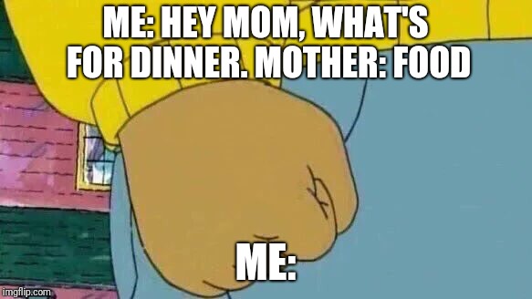 Arthur Fist Meme | ME: HEY MOM, WHAT'S FOR DINNER.
MOTHER: FOOD; ME: | image tagged in memes,arthur fist | made w/ Imgflip meme maker